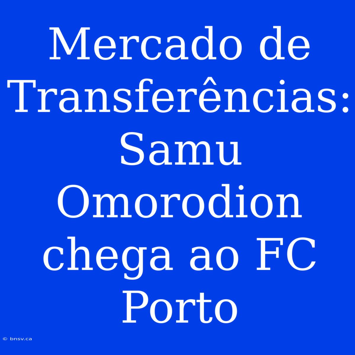 Mercado De Transferências: Samu Omorodion Chega Ao FC Porto