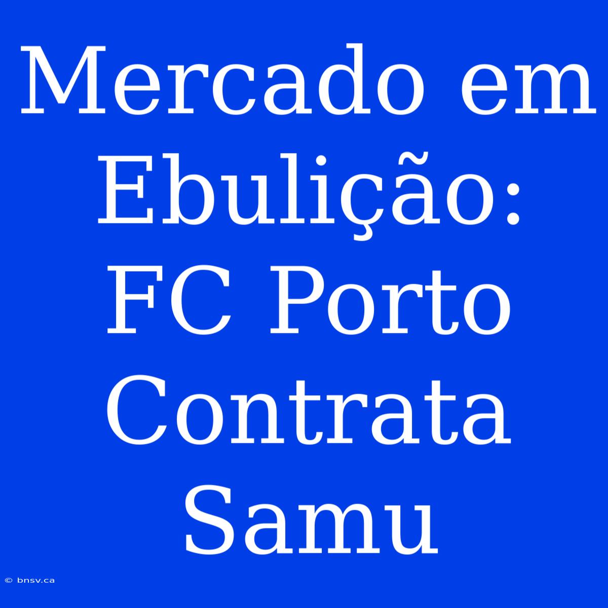 Mercado Em Ebulição: FC Porto Contrata Samu