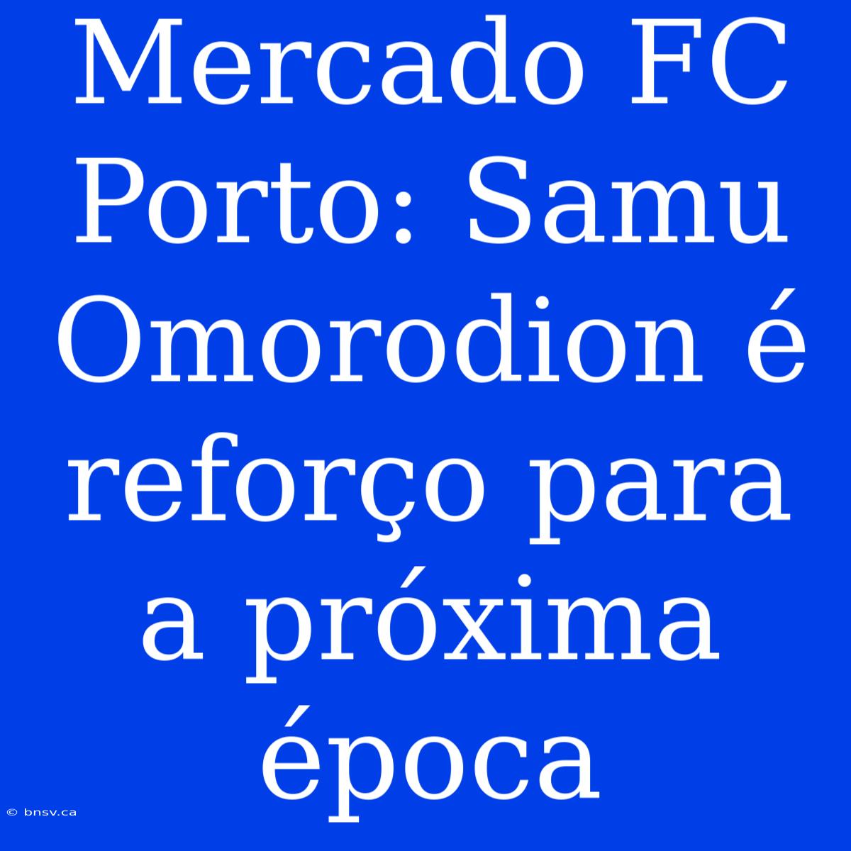 Mercado FC Porto: Samu Omorodion É Reforço Para A Próxima Época