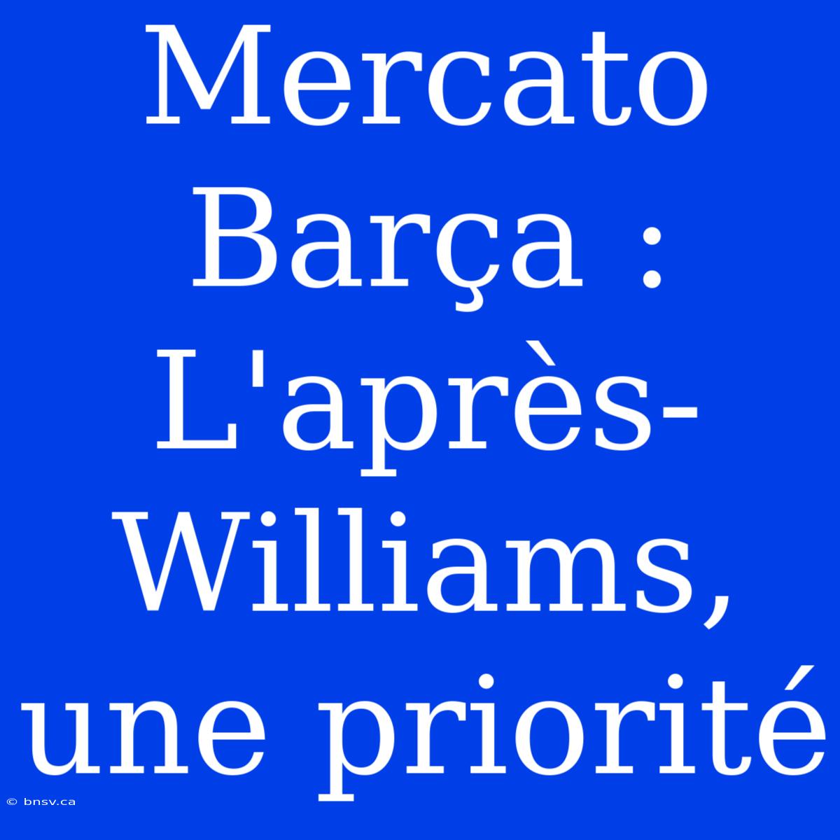 Mercato Barça : L'après-Williams, Une Priorité