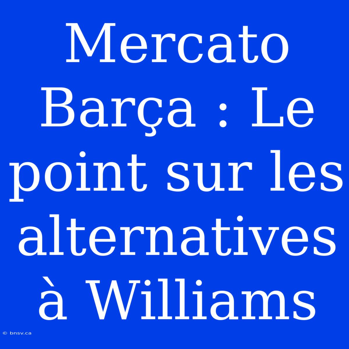 Mercato Barça : Le Point Sur Les Alternatives À Williams