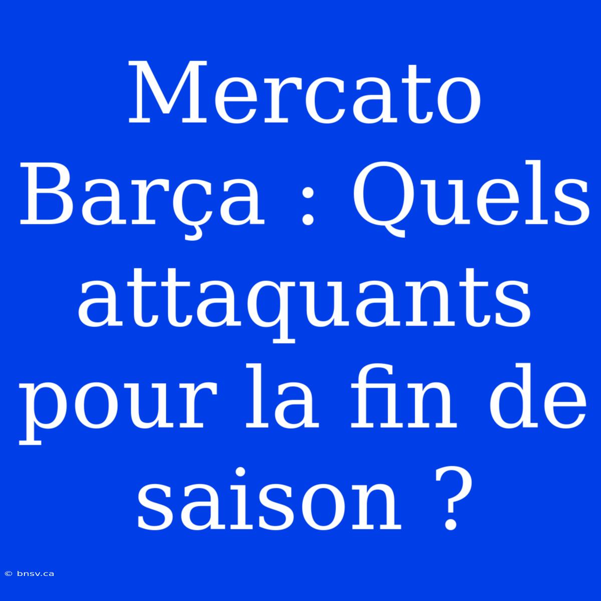 Mercato Barça : Quels Attaquants Pour La Fin De Saison ?