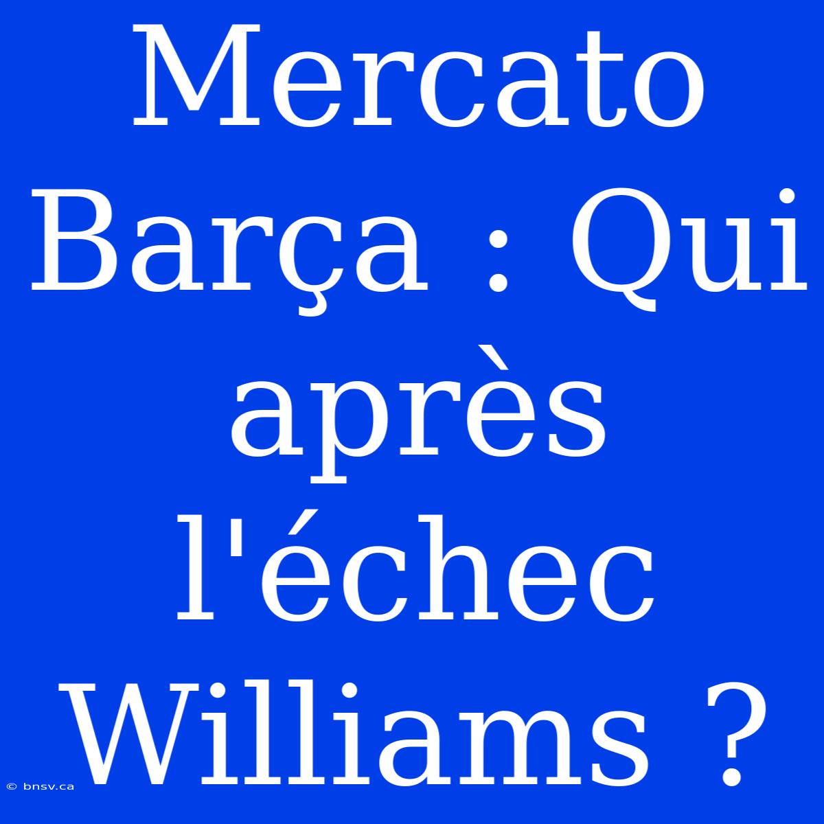 Mercato Barça : Qui Après L'échec Williams ?