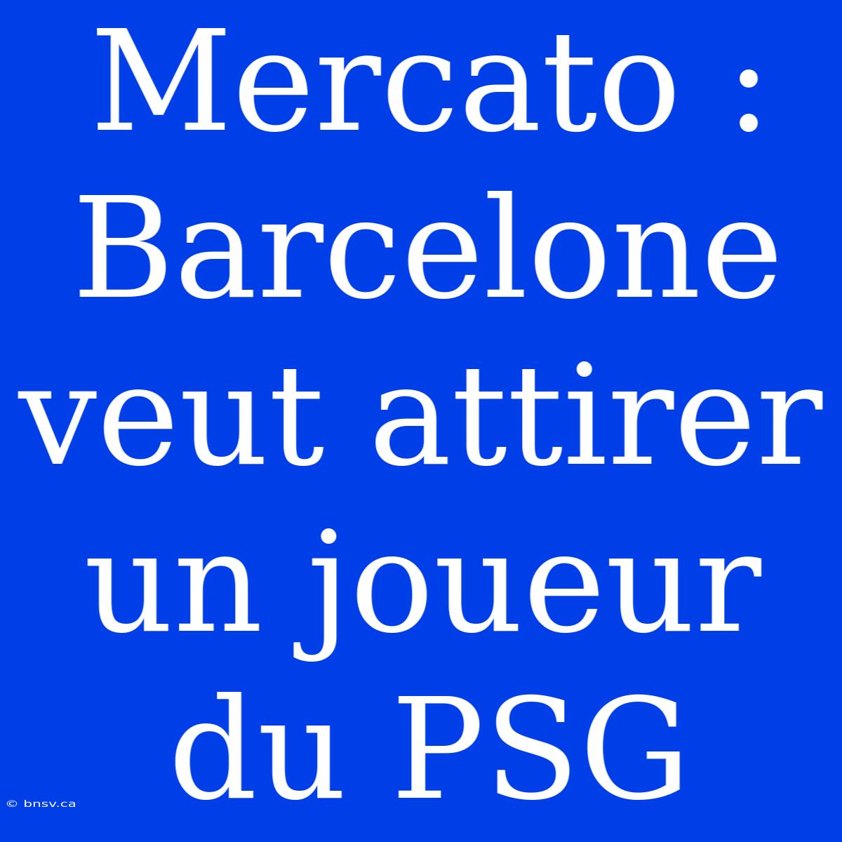 Mercato : Barcelone Veut Attirer Un Joueur Du PSG