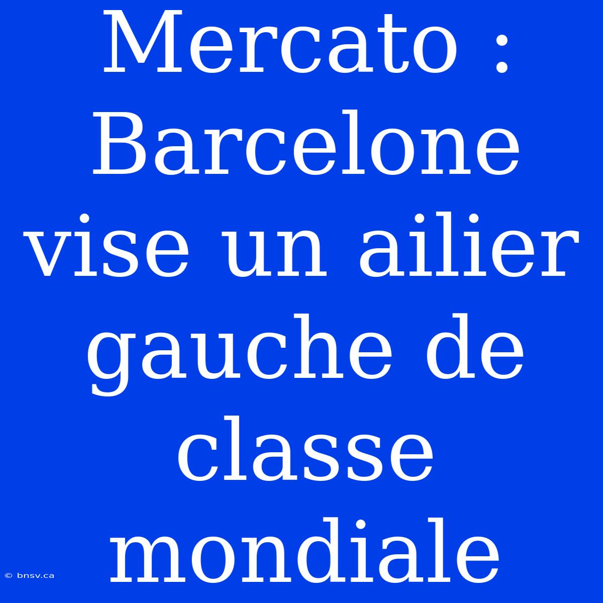 Mercato : Barcelone Vise Un Ailier Gauche De Classe Mondiale