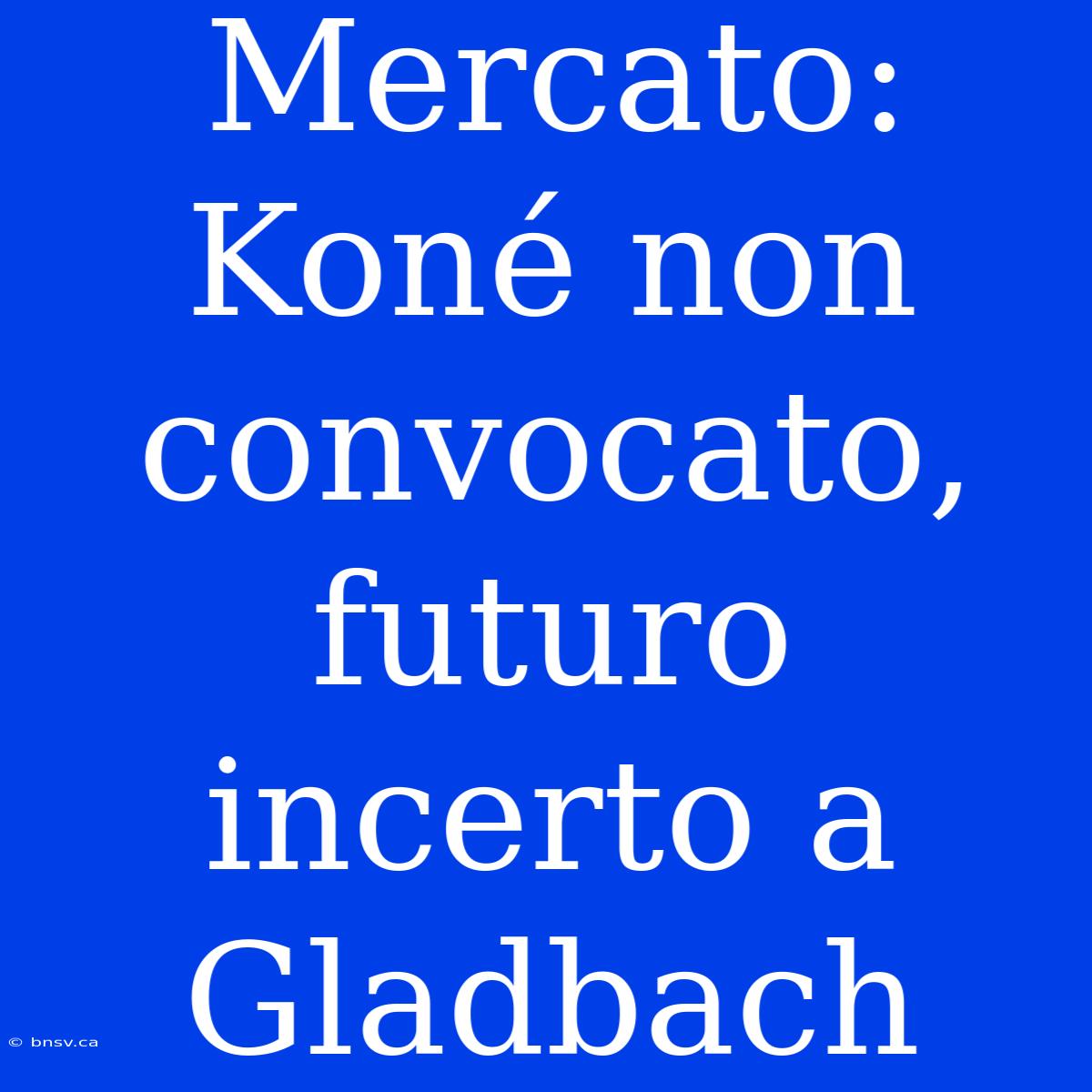 Mercato: Koné Non Convocato, Futuro Incerto A Gladbach