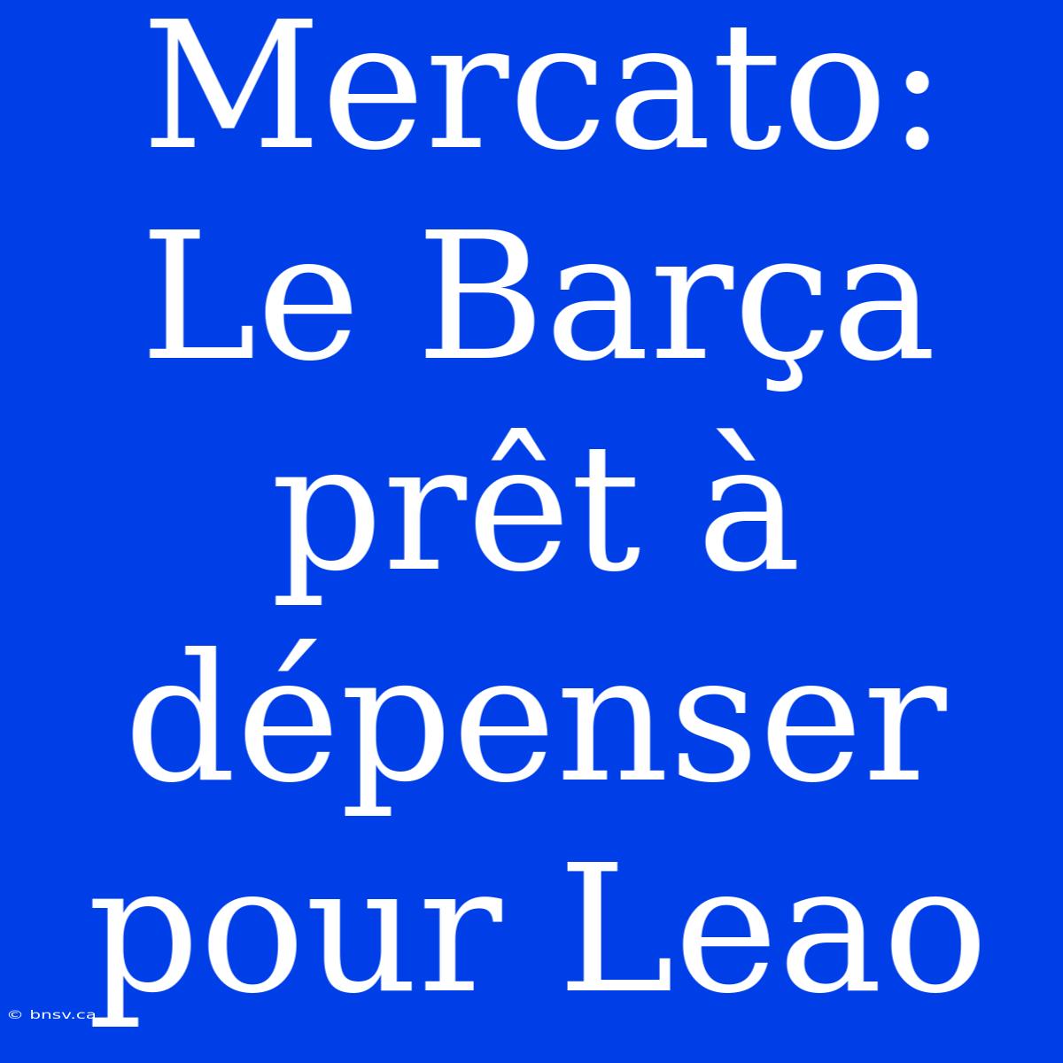 Mercato: Le Barça Prêt À Dépenser Pour Leao