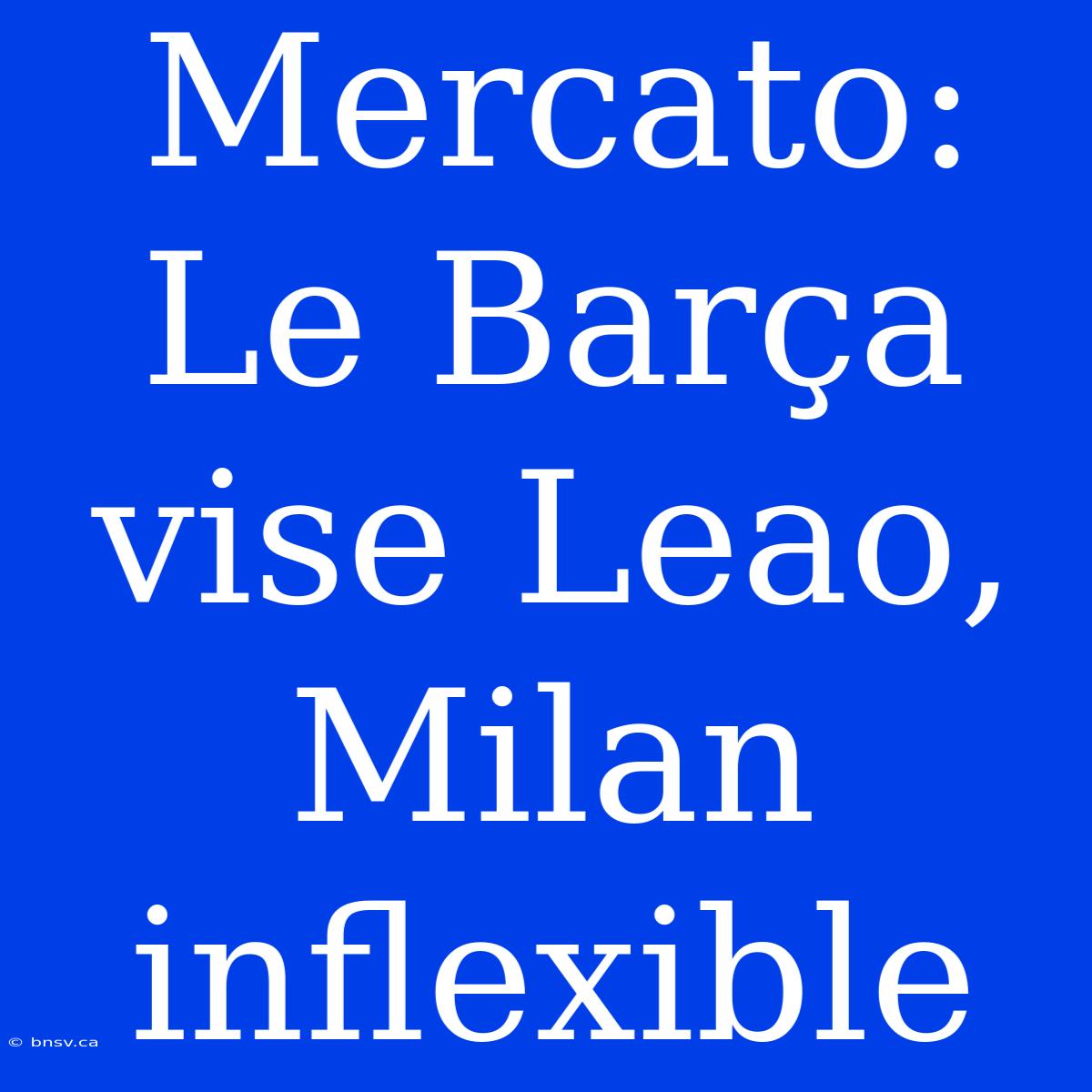 Mercato: Le Barça Vise Leao, Milan Inflexible