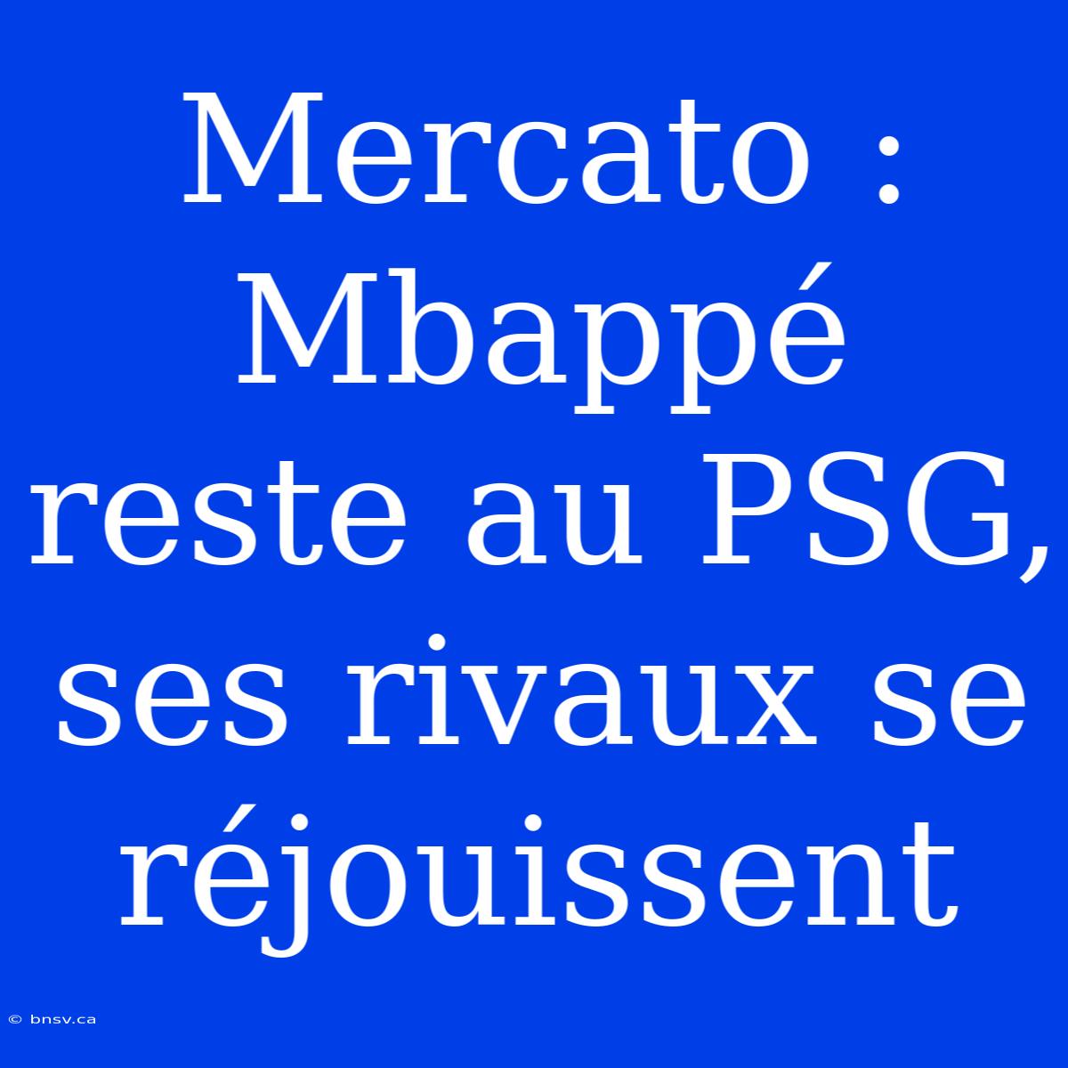 Mercato : Mbappé Reste Au PSG, Ses Rivaux Se Réjouissent