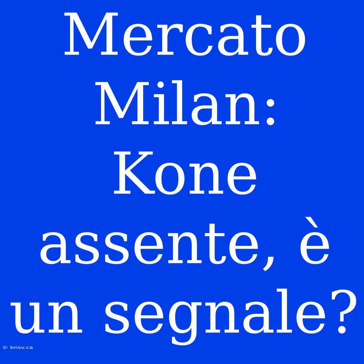 Mercato Milan: Kone Assente, È Un Segnale?