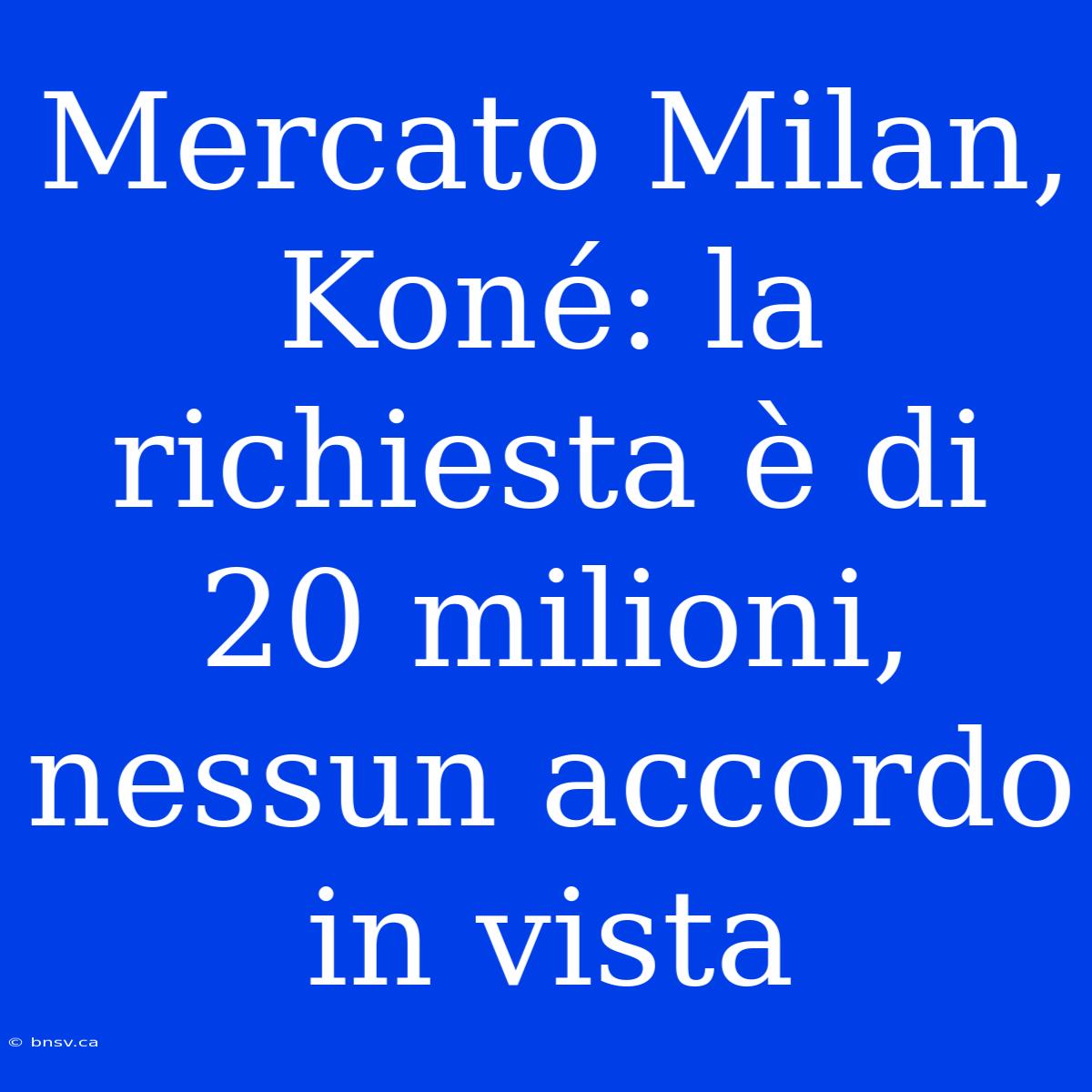 Mercato Milan, Koné: La Richiesta È Di 20 Milioni, Nessun Accordo In Vista