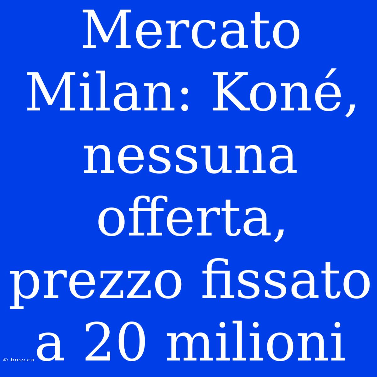 Mercato Milan: Koné, Nessuna Offerta, Prezzo Fissato A 20 Milioni