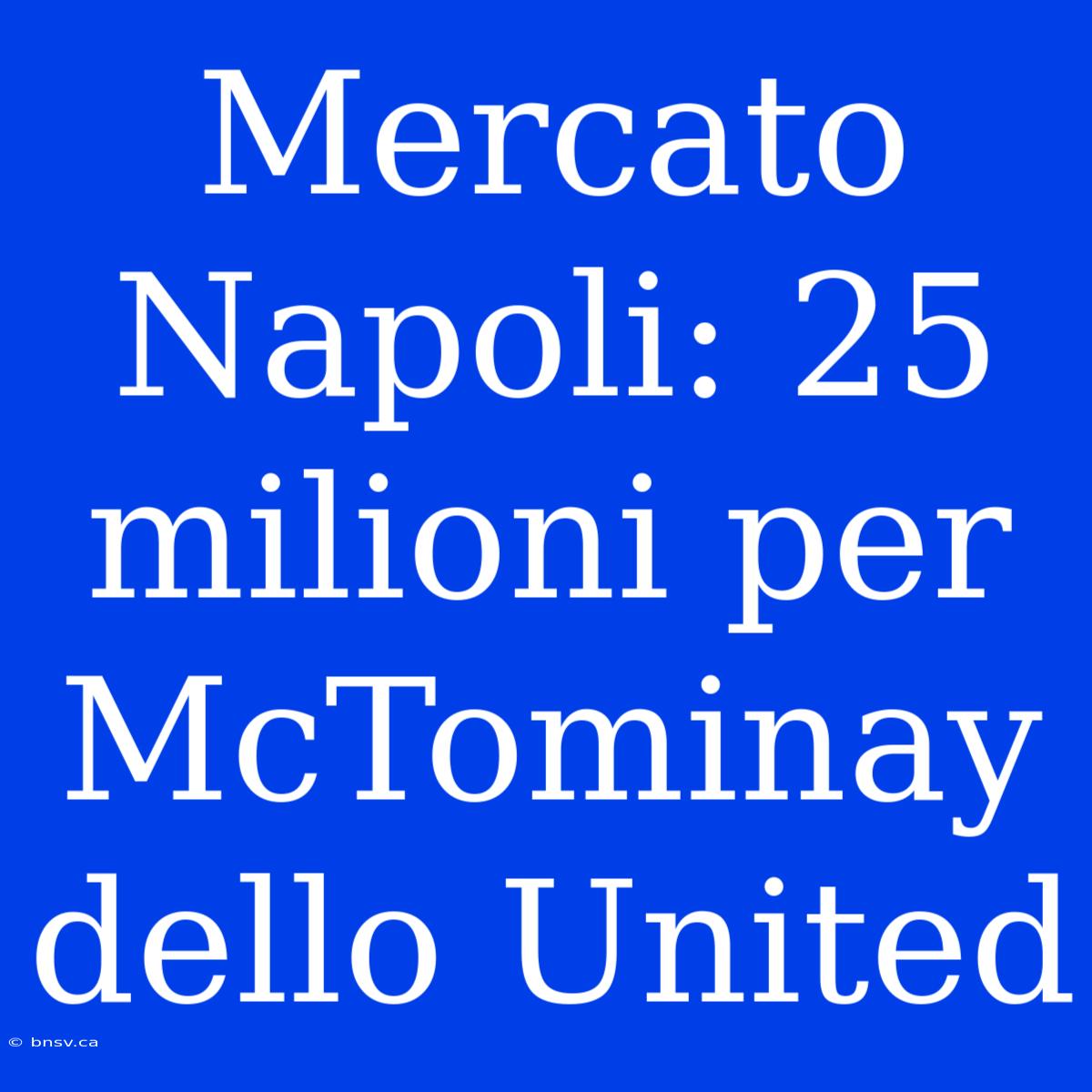 Mercato Napoli: 25 Milioni Per McTominay Dello United