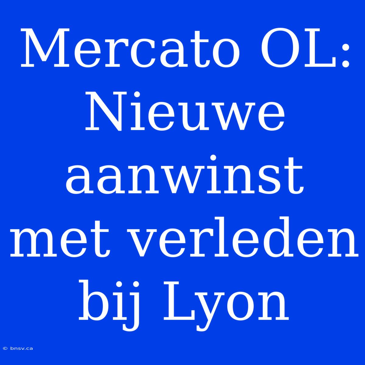 Mercato OL: Nieuwe Aanwinst Met Verleden Bij Lyon