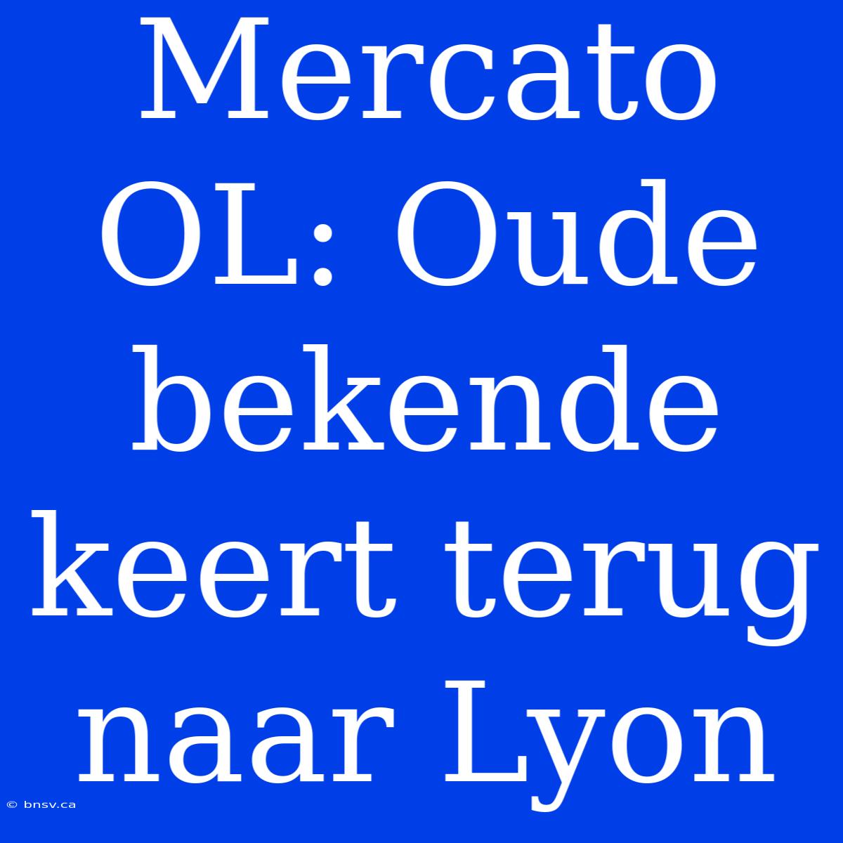 Mercato OL: Oude Bekende Keert Terug Naar Lyon