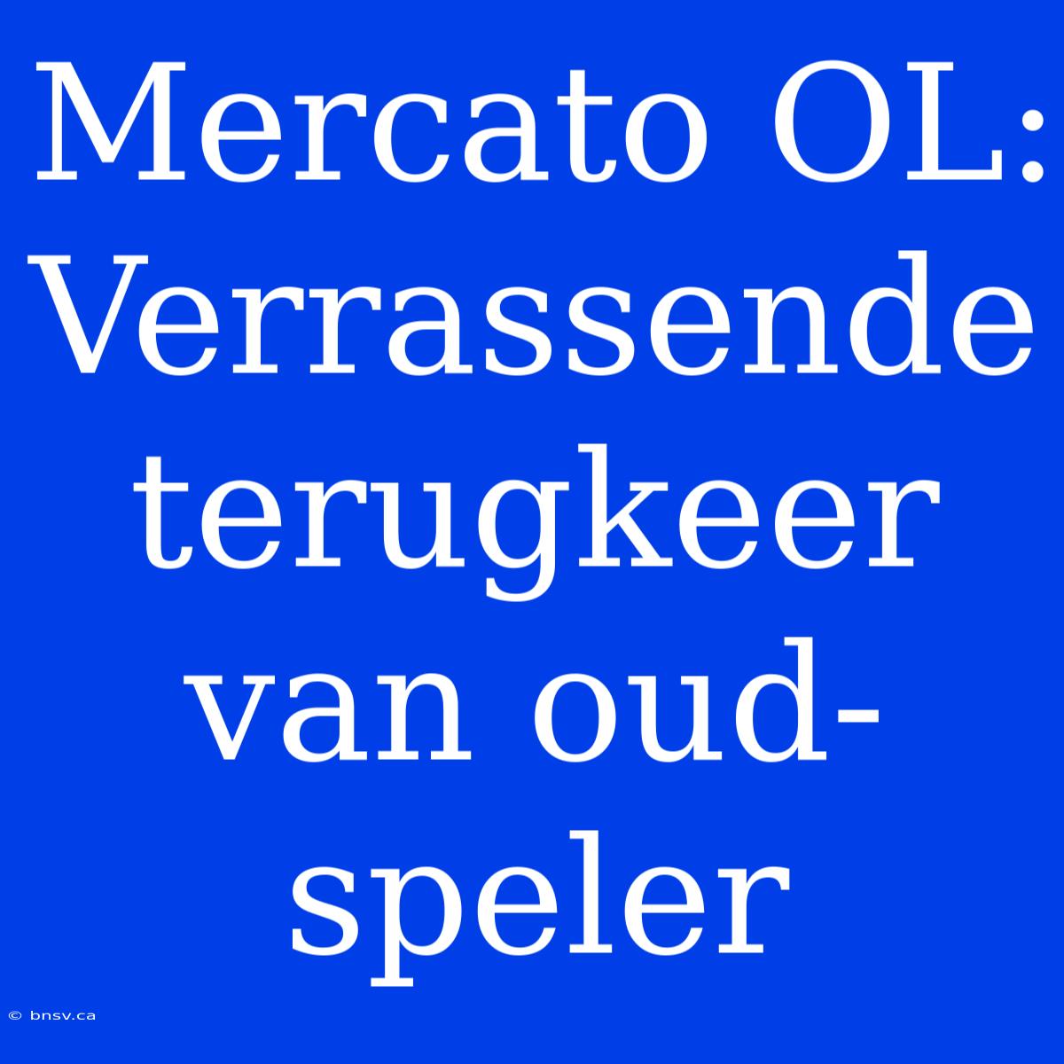 Mercato OL: Verrassende Terugkeer Van Oud-speler