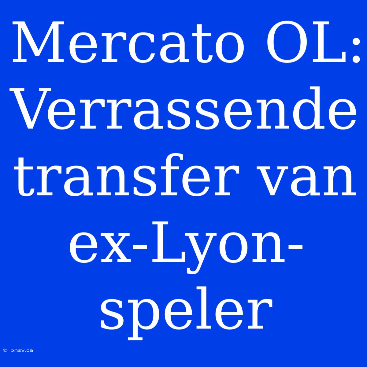 Mercato OL: Verrassende Transfer Van Ex-Lyon-speler