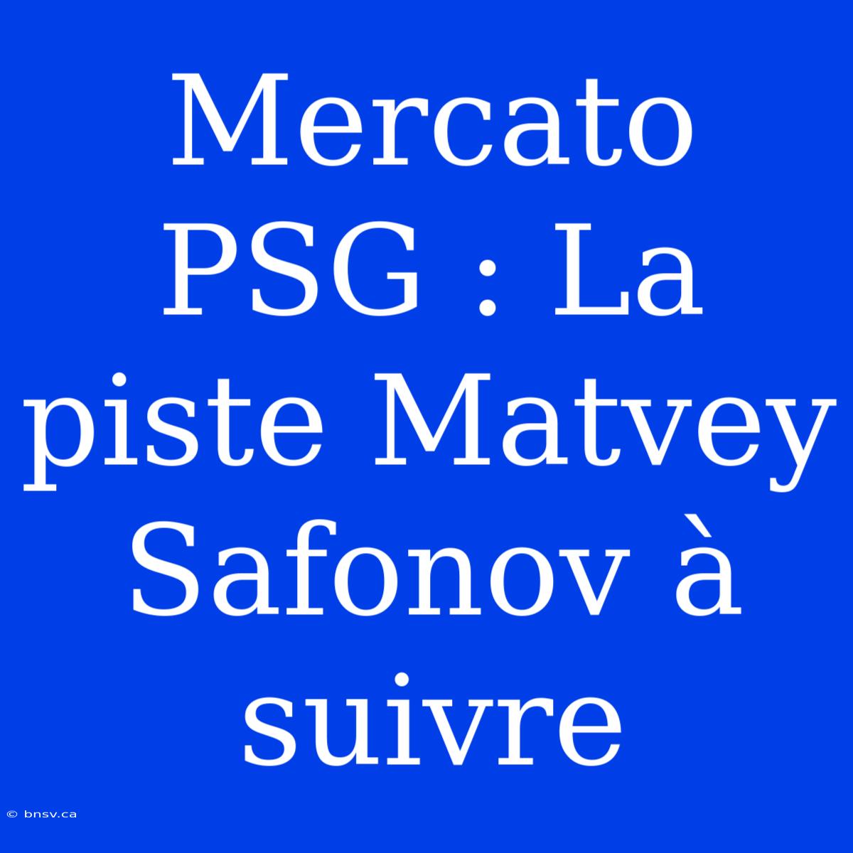 Mercato PSG : La Piste Matvey Safonov À Suivre