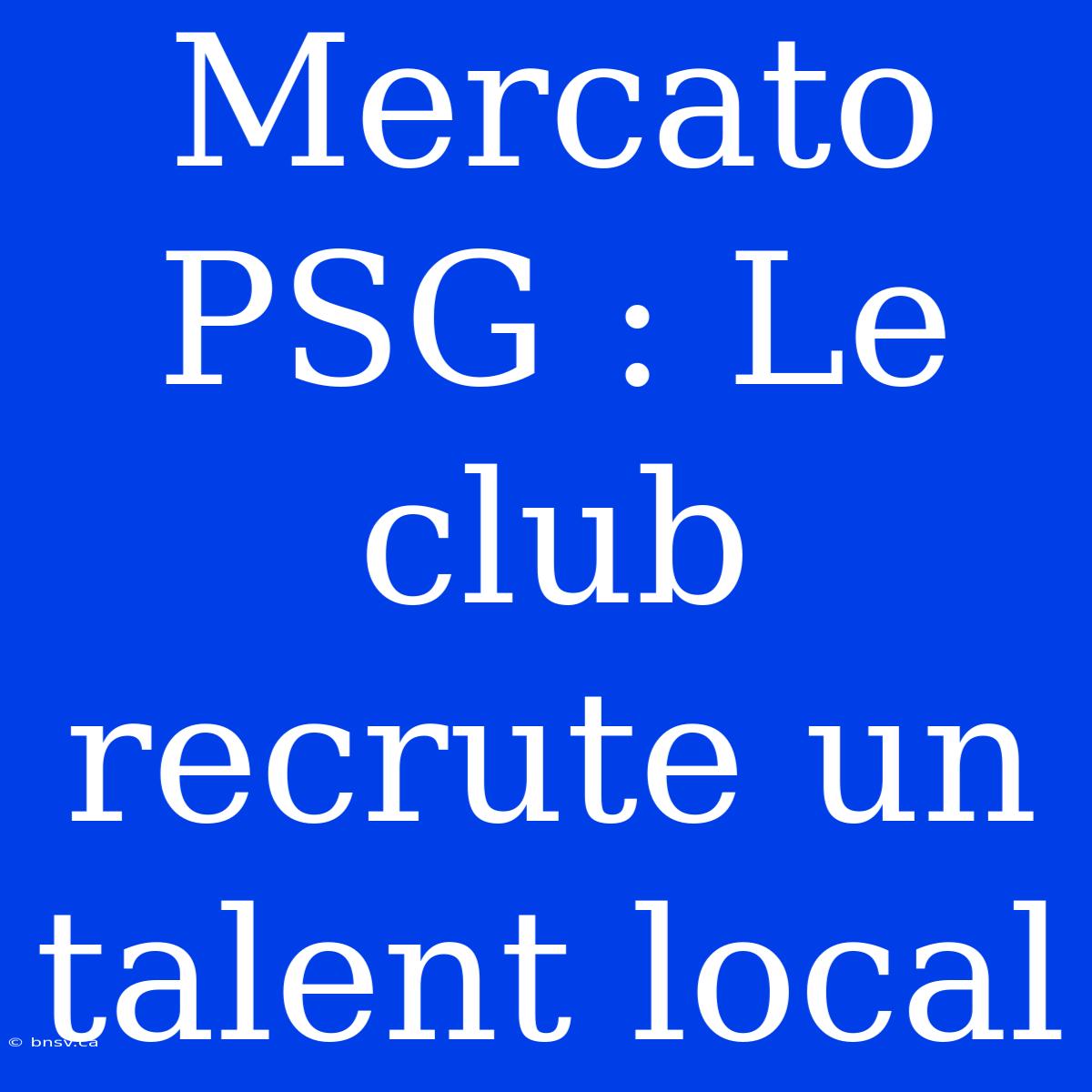 Mercato PSG : Le Club Recrute Un Talent Local