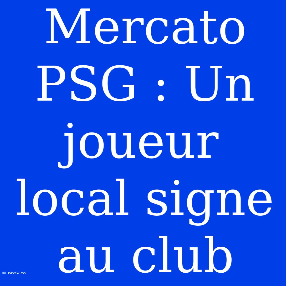 Mercato PSG : Un Joueur Local Signe Au Club