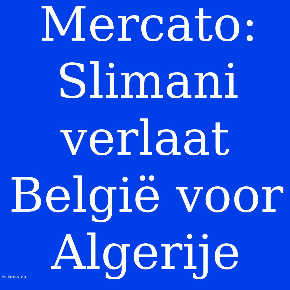 Mercato: Slimani Verlaat België Voor Algerije