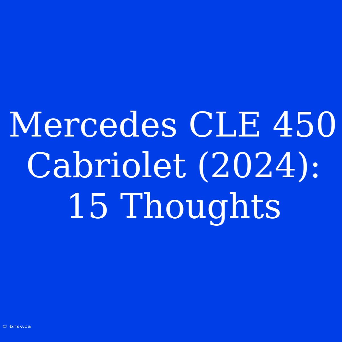 Mercedes CLE 450 Cabriolet (2024): 15 Thoughts