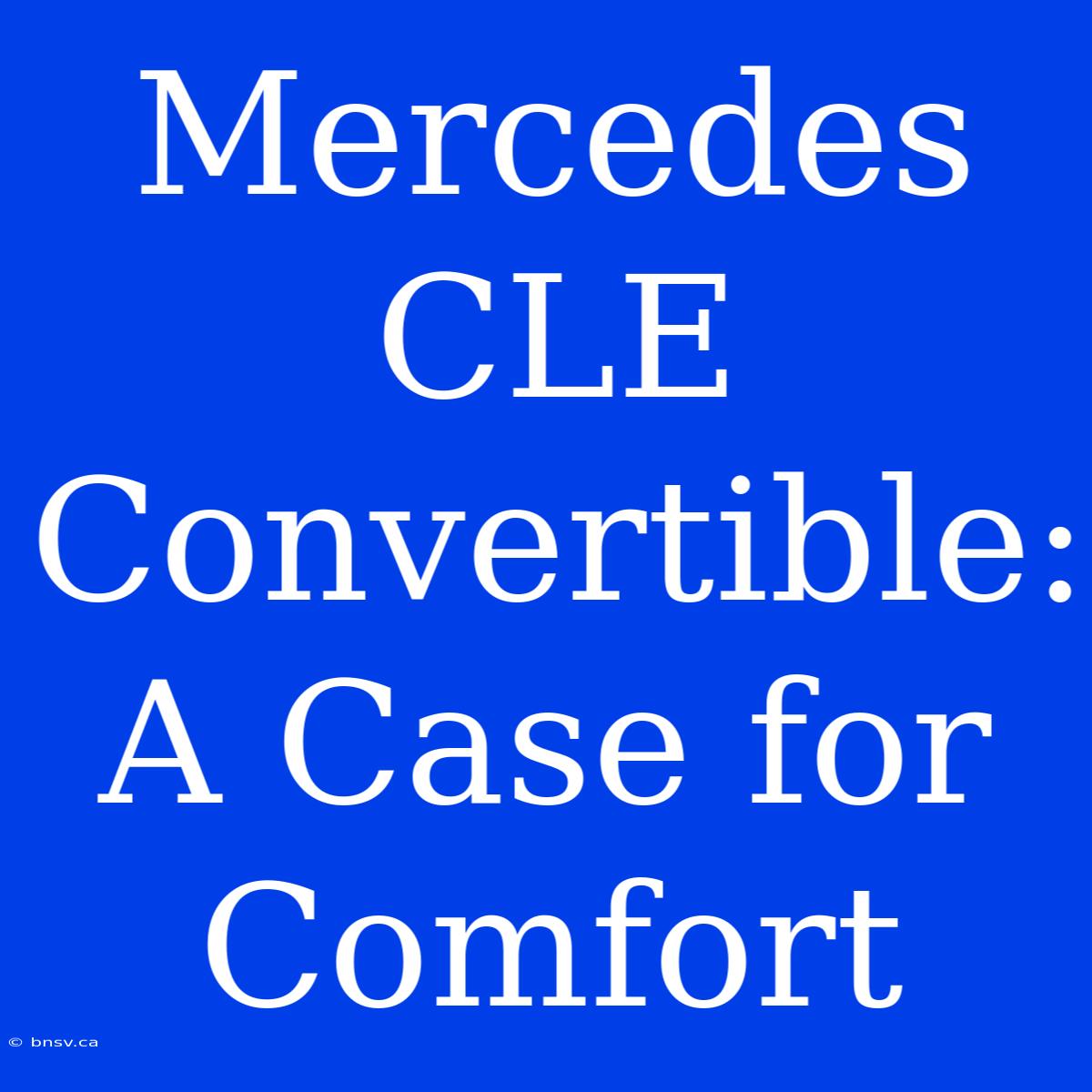 Mercedes CLE Convertible: A Case For Comfort