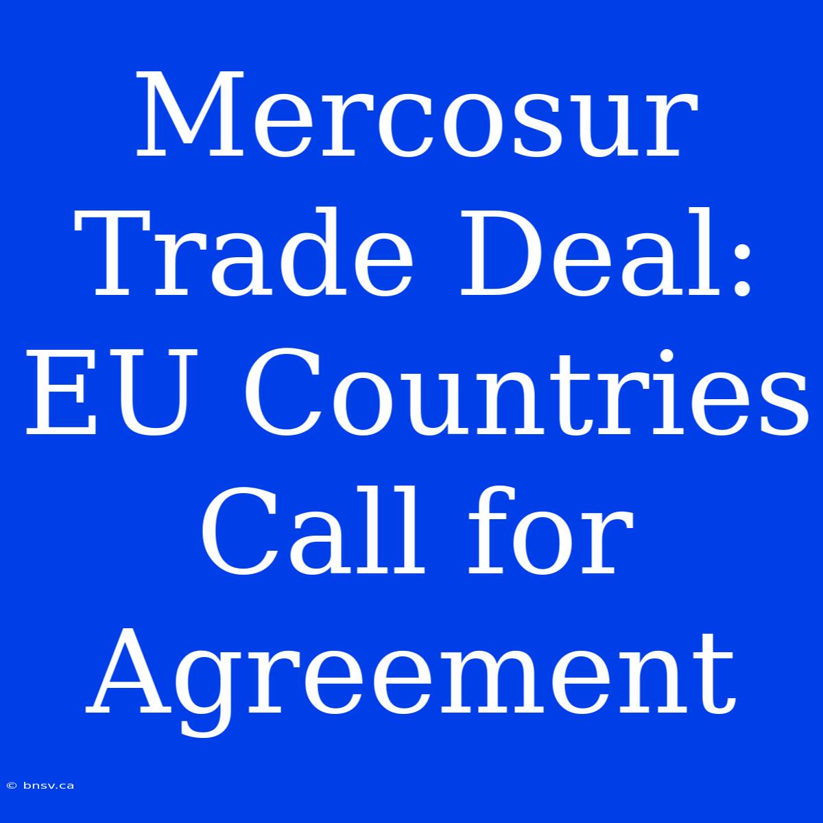 Mercosur Trade Deal: EU Countries Call For Agreement