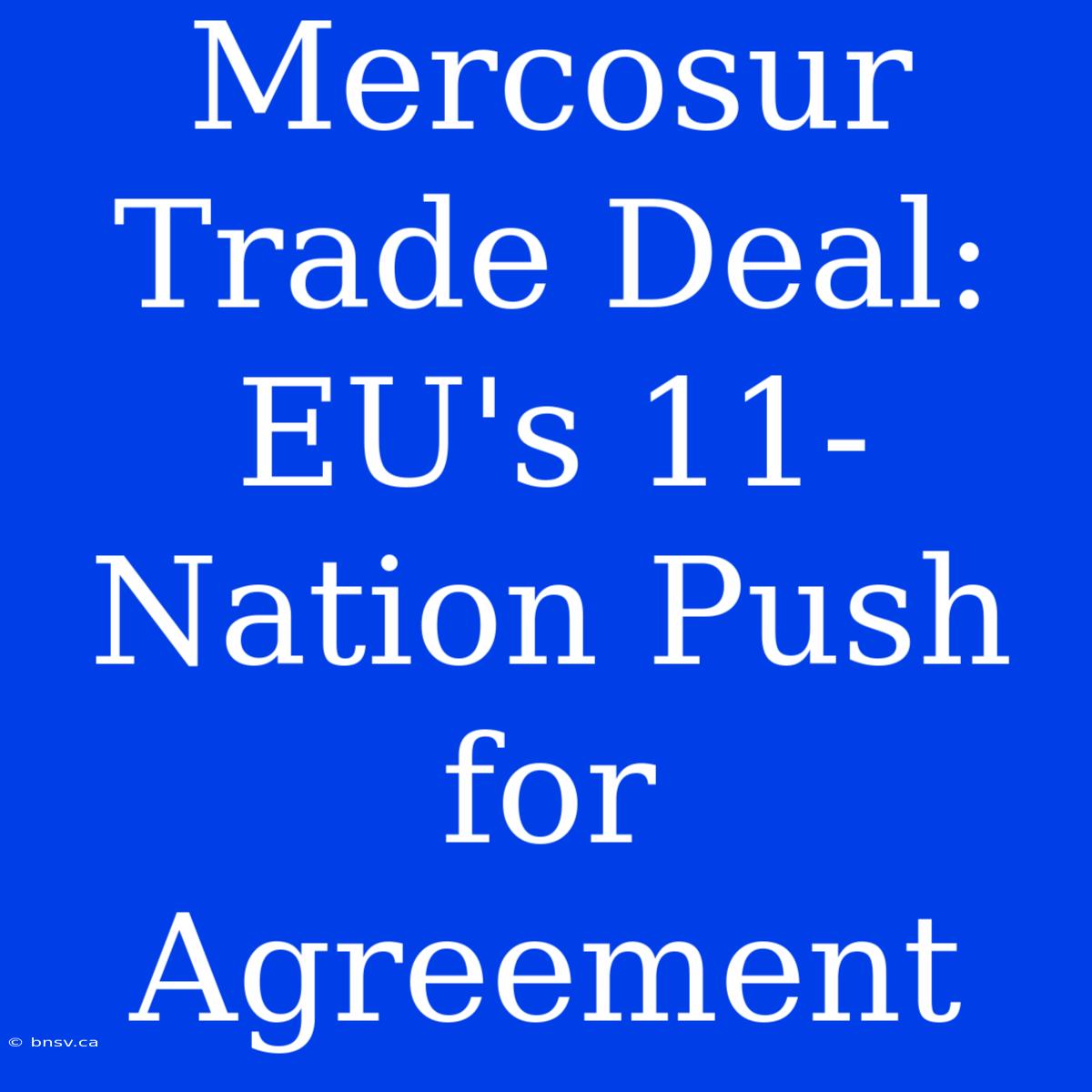 Mercosur Trade Deal: EU's 11-Nation Push For Agreement