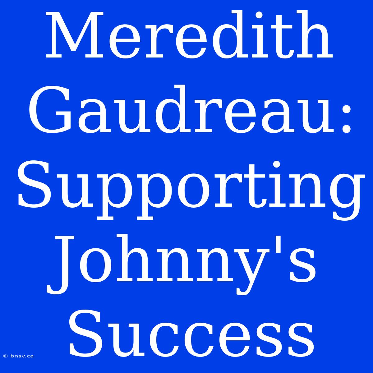 Meredith Gaudreau:  Supporting Johnny's Success