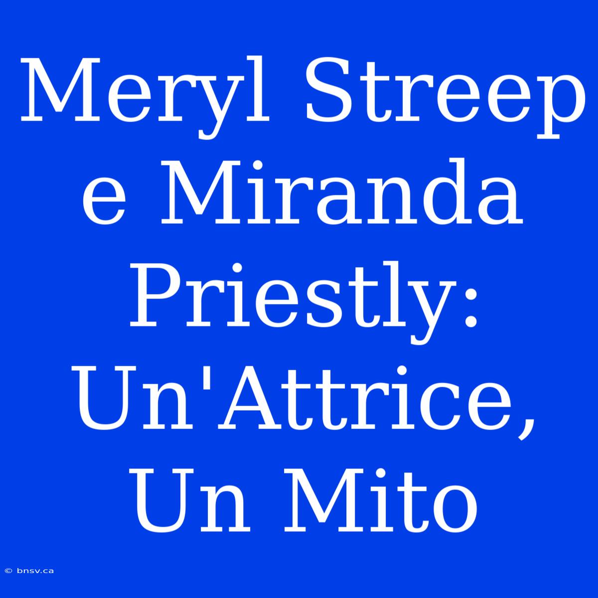 Meryl Streep E Miranda Priestly: Un'Attrice, Un Mito