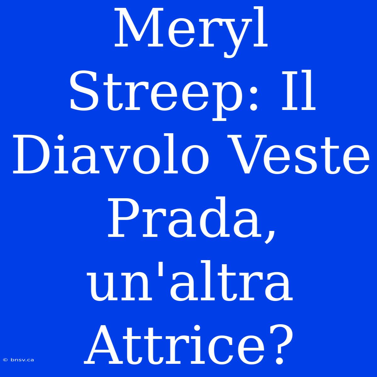 Meryl Streep: Il Diavolo Veste Prada, Un'altra Attrice?