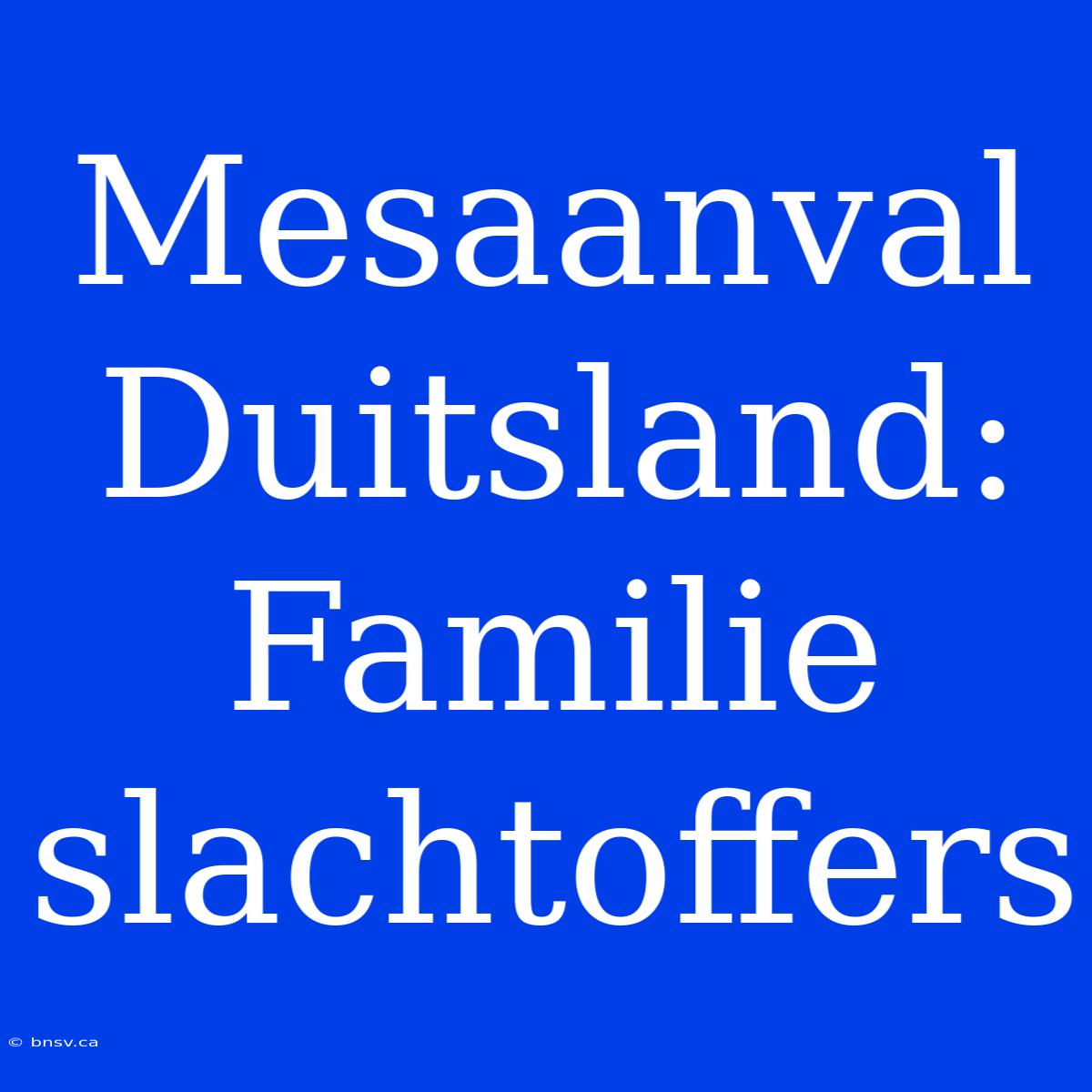 Mesaanval Duitsland: Familie Slachtoffers