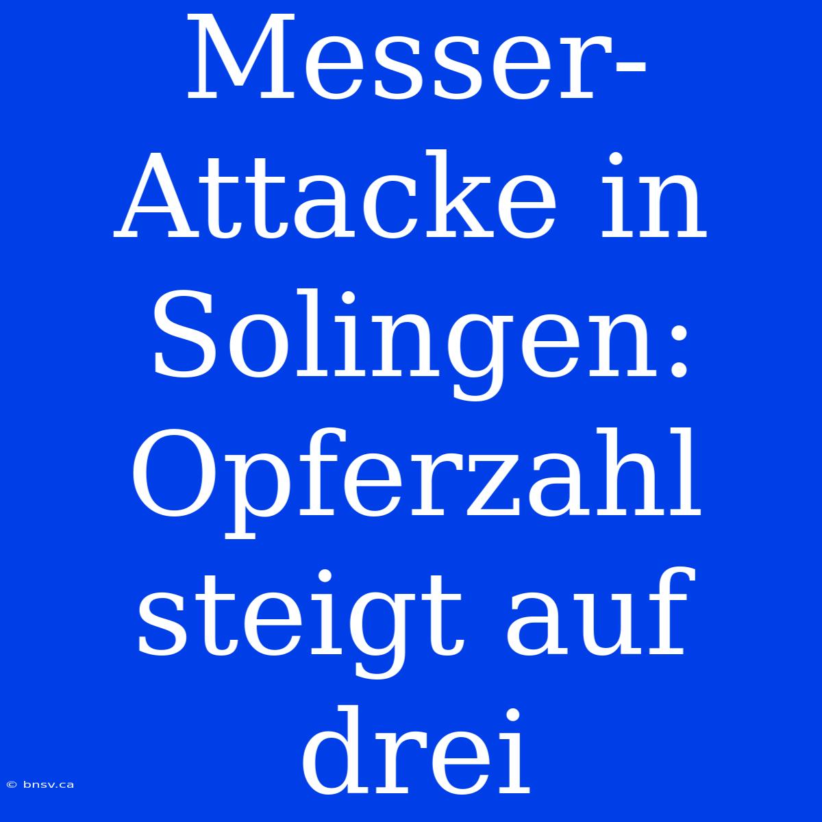 Messer-Attacke In Solingen: Opferzahl Steigt Auf Drei