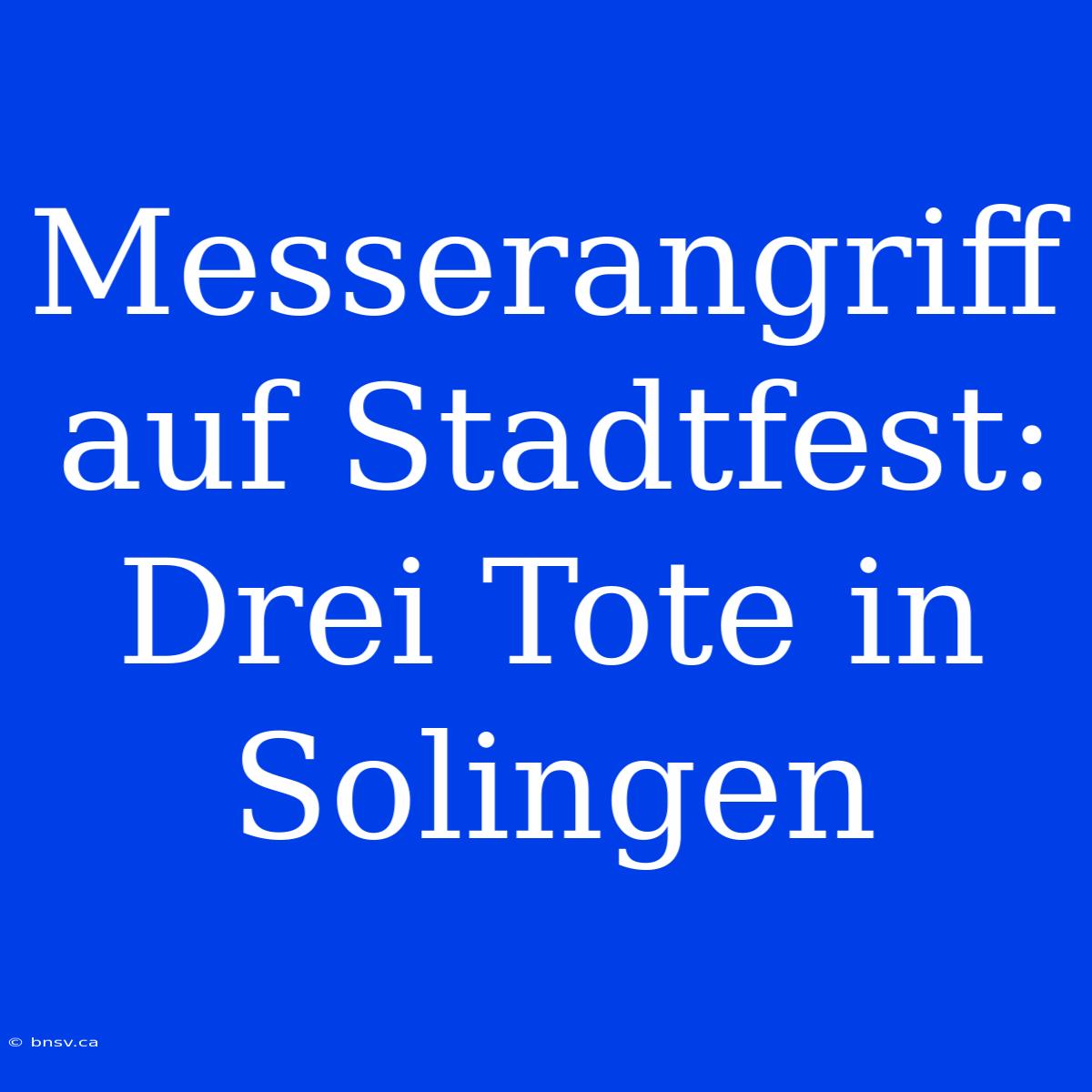 Messerangriff Auf Stadtfest: Drei Tote In Solingen