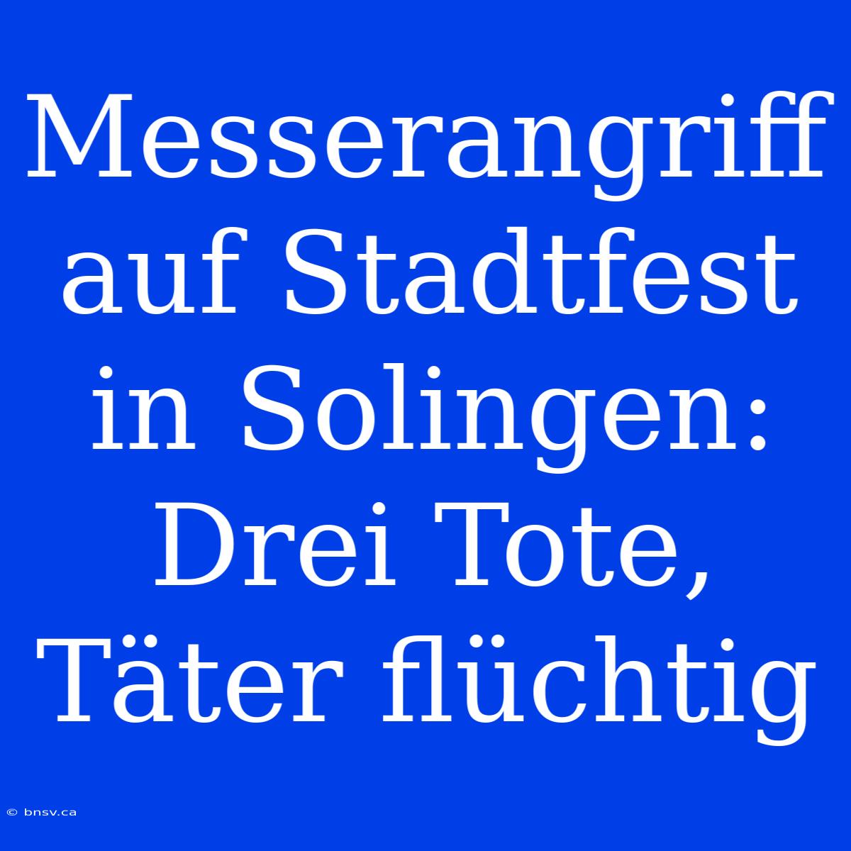 Messerangriff Auf Stadtfest In Solingen: Drei Tote, Täter Flüchtig