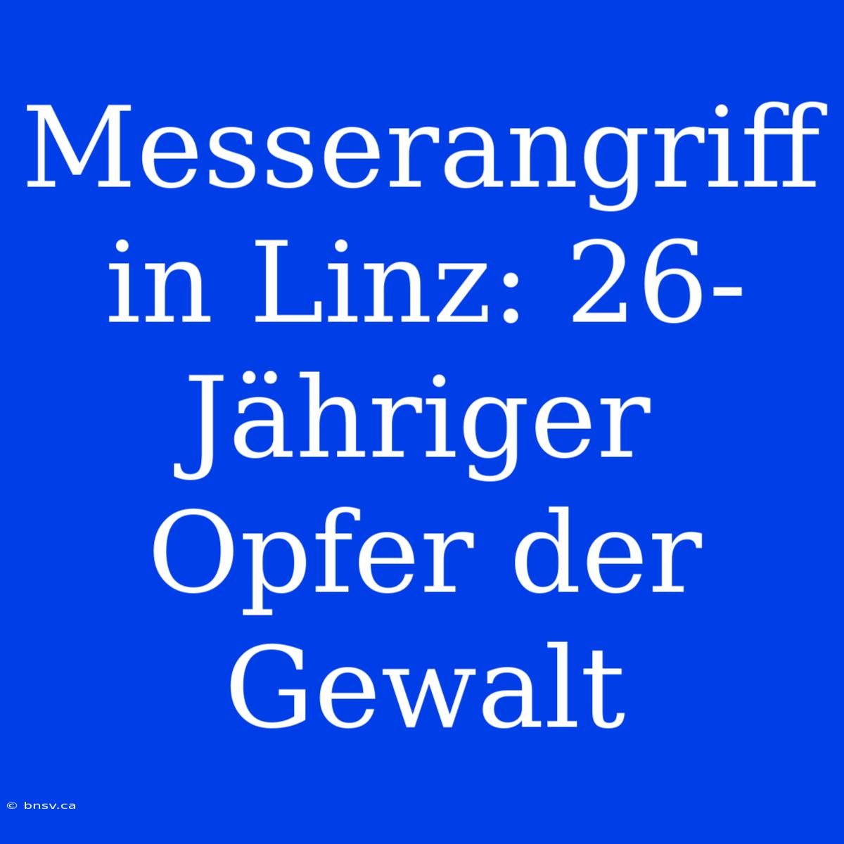 Messerangriff In Linz: 26-Jähriger Opfer Der Gewalt