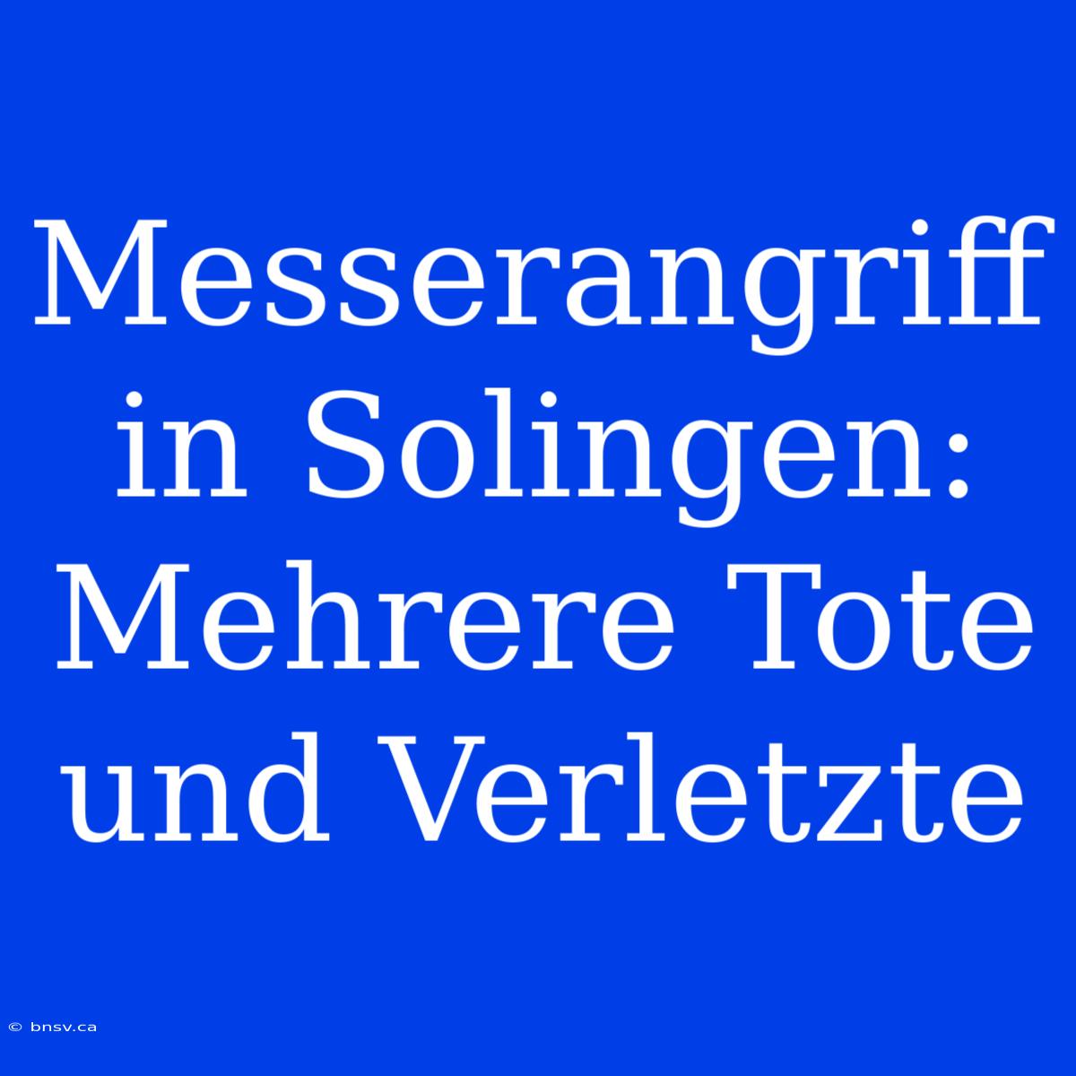 Messerangriff In Solingen: Mehrere Tote Und Verletzte