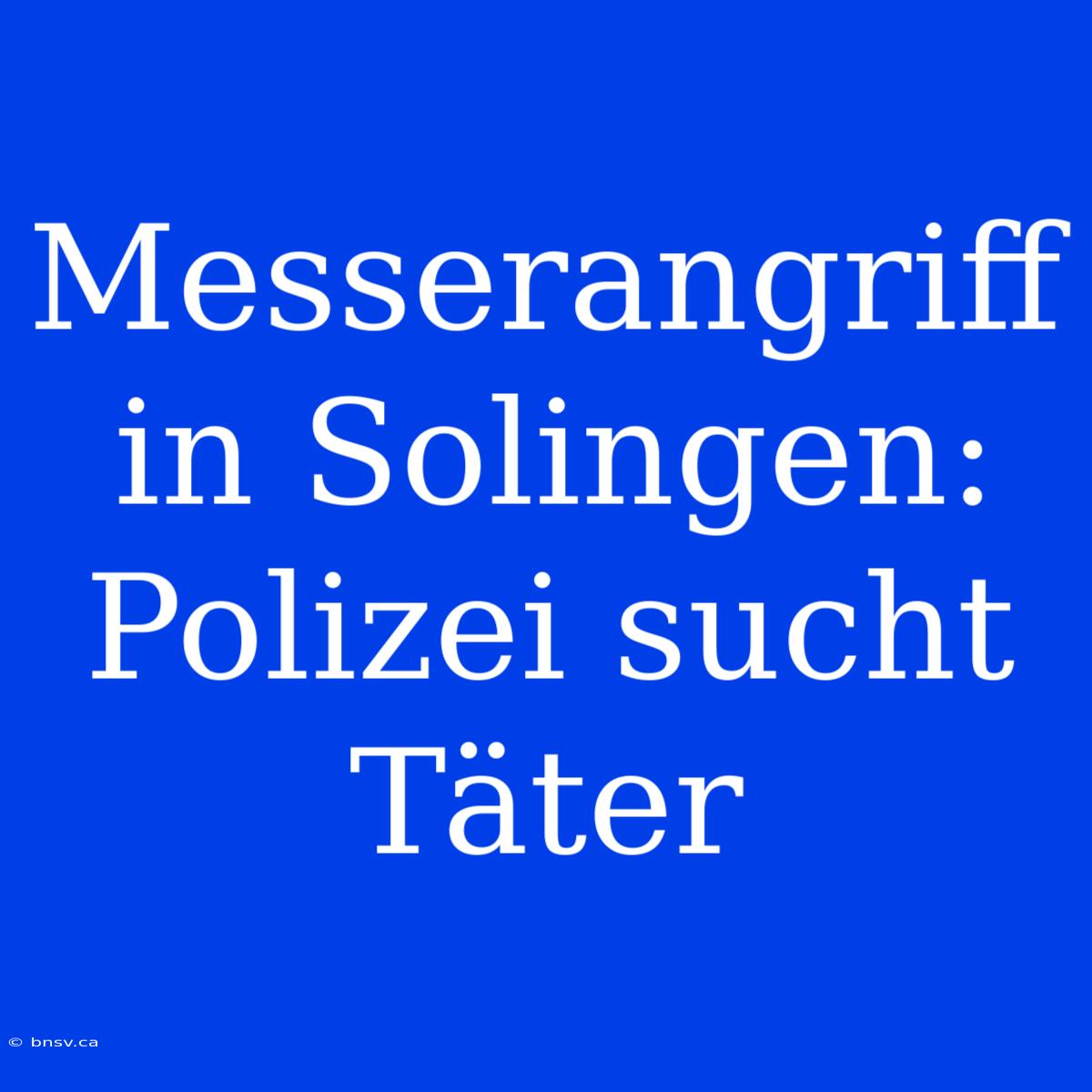 Messerangriff In Solingen: Polizei Sucht Täter