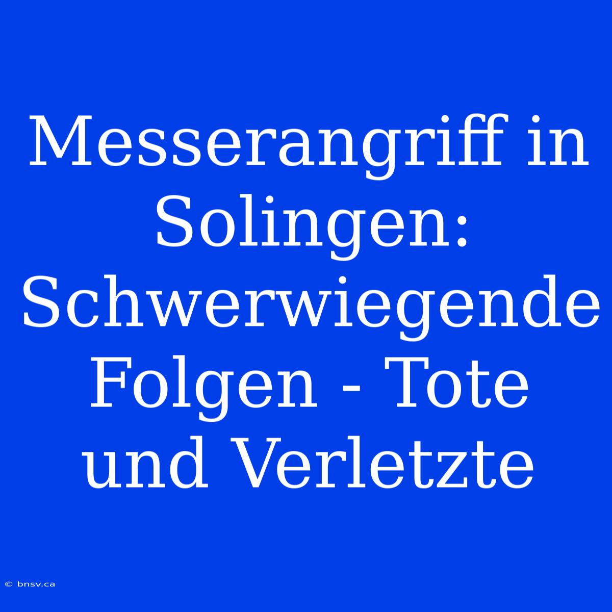 Messerangriff In Solingen: Schwerwiegende Folgen - Tote Und Verletzte