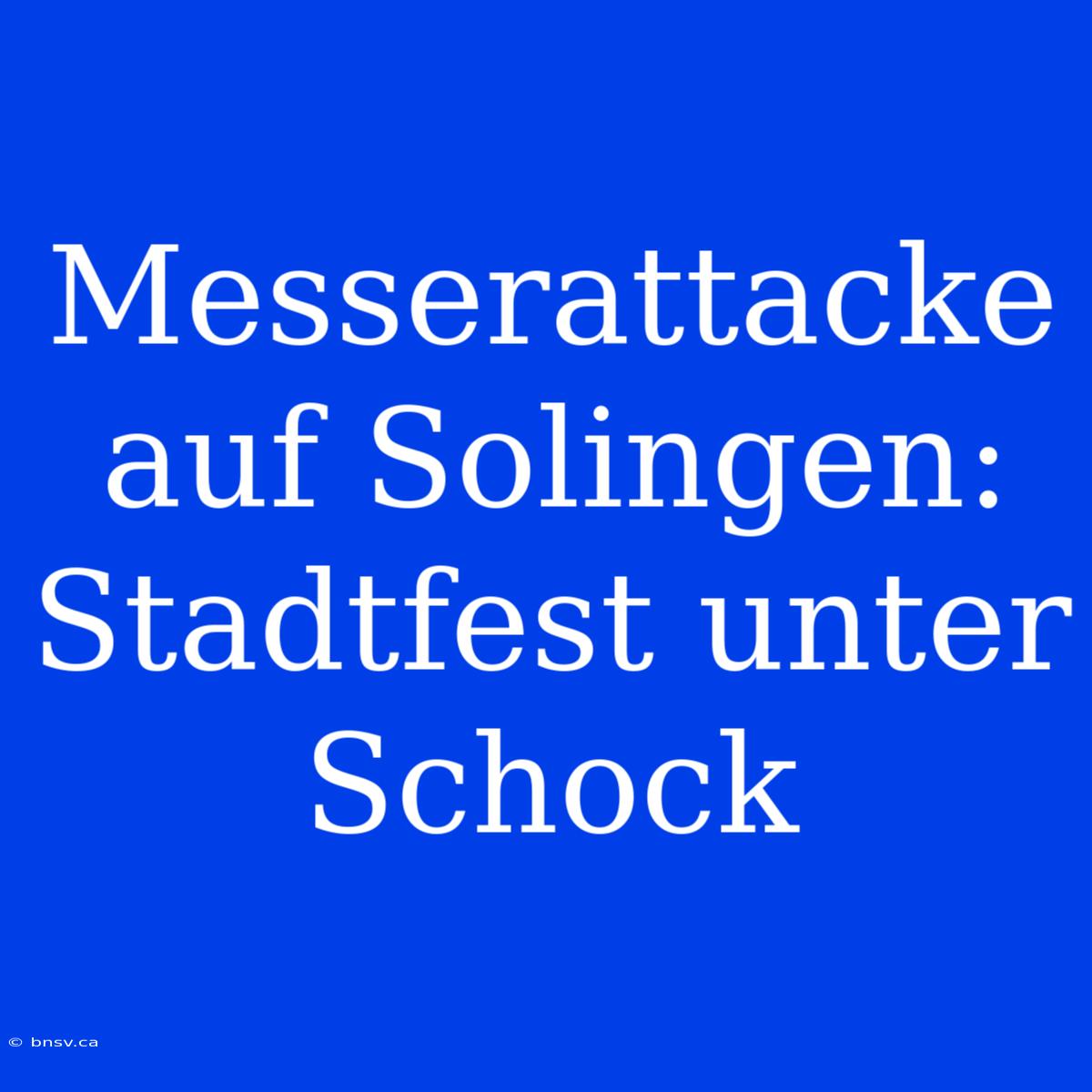 Messerattacke Auf Solingen: Stadtfest Unter Schock