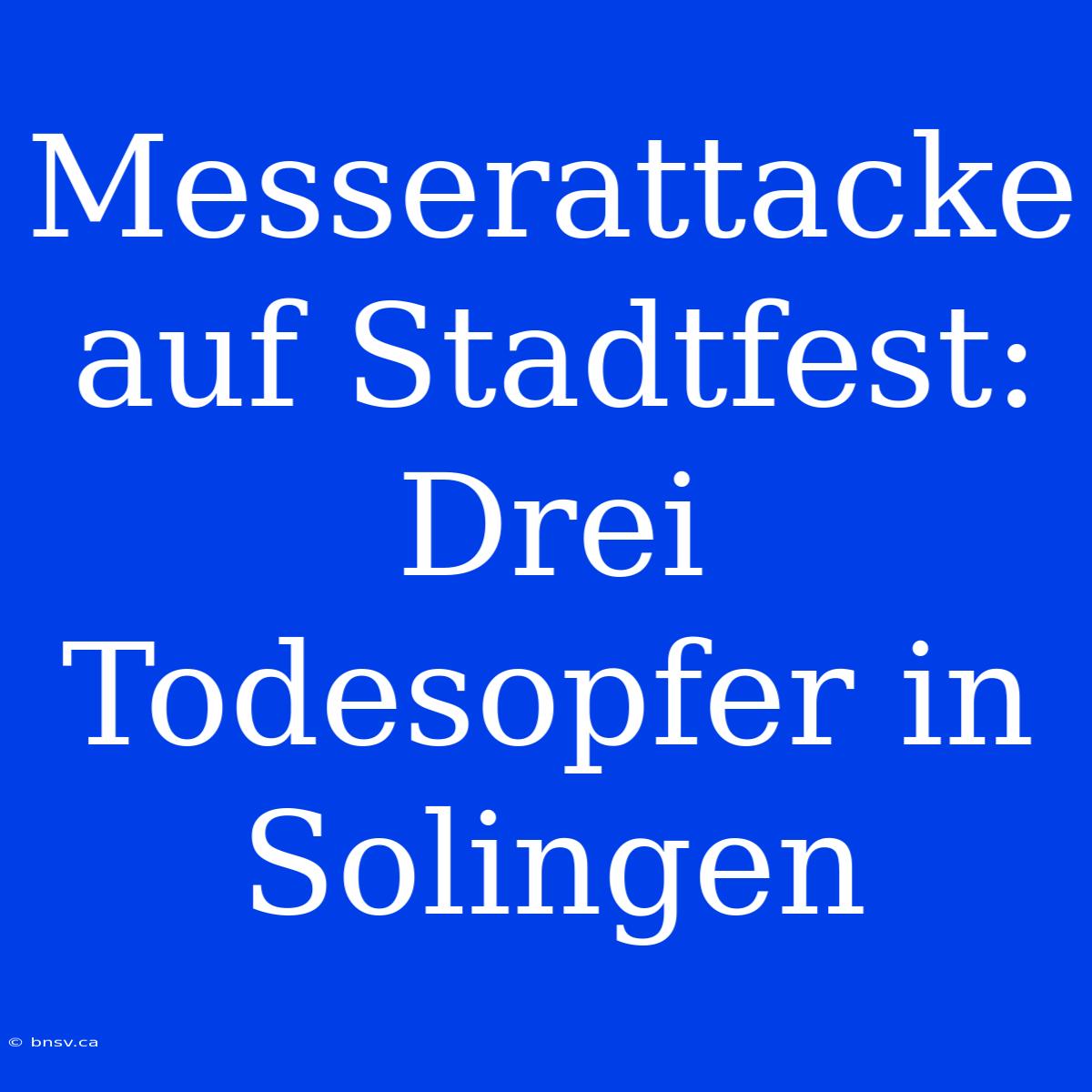 Messerattacke Auf Stadtfest: Drei Todesopfer In Solingen