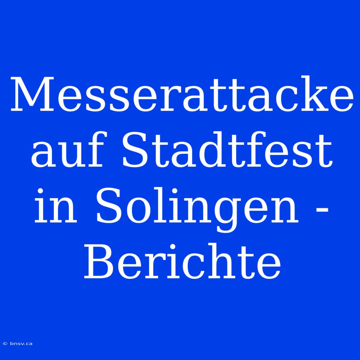 Messerattacke Auf Stadtfest In Solingen - Berichte