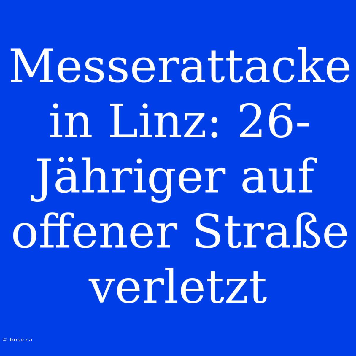 Messerattacke In Linz: 26-Jähriger Auf Offener Straße Verletzt