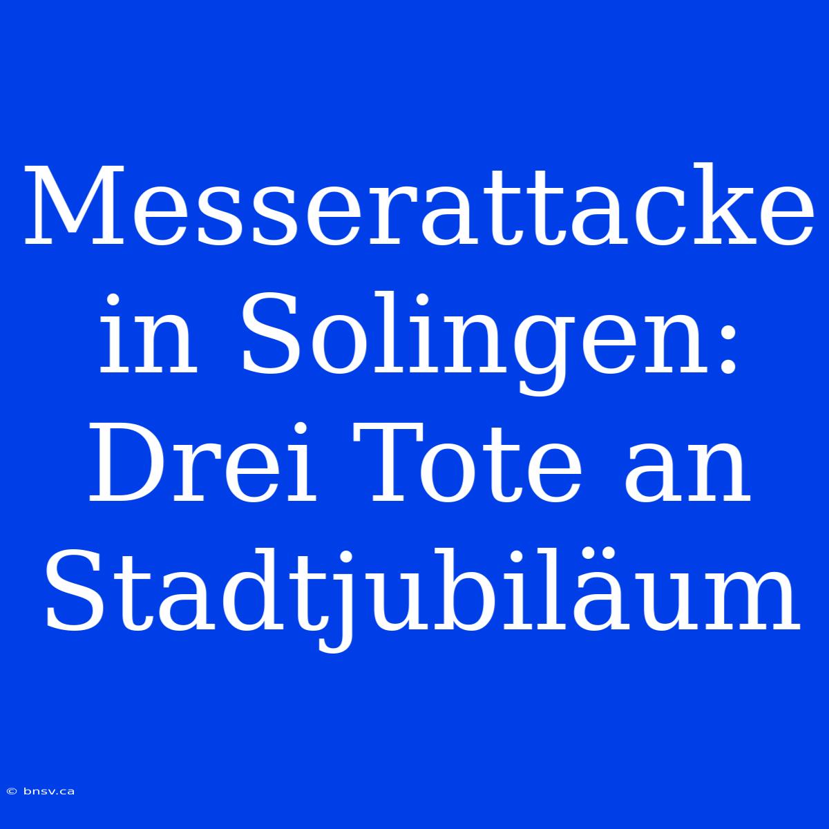 Messerattacke In Solingen: Drei Tote An Stadtjubiläum