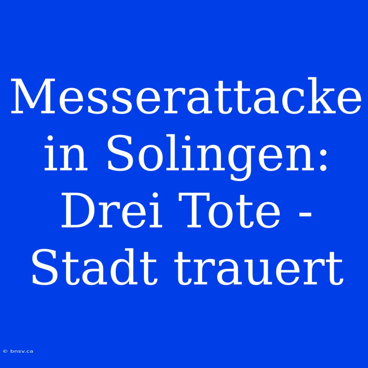 Messerattacke In Solingen: Drei Tote - Stadt Trauert