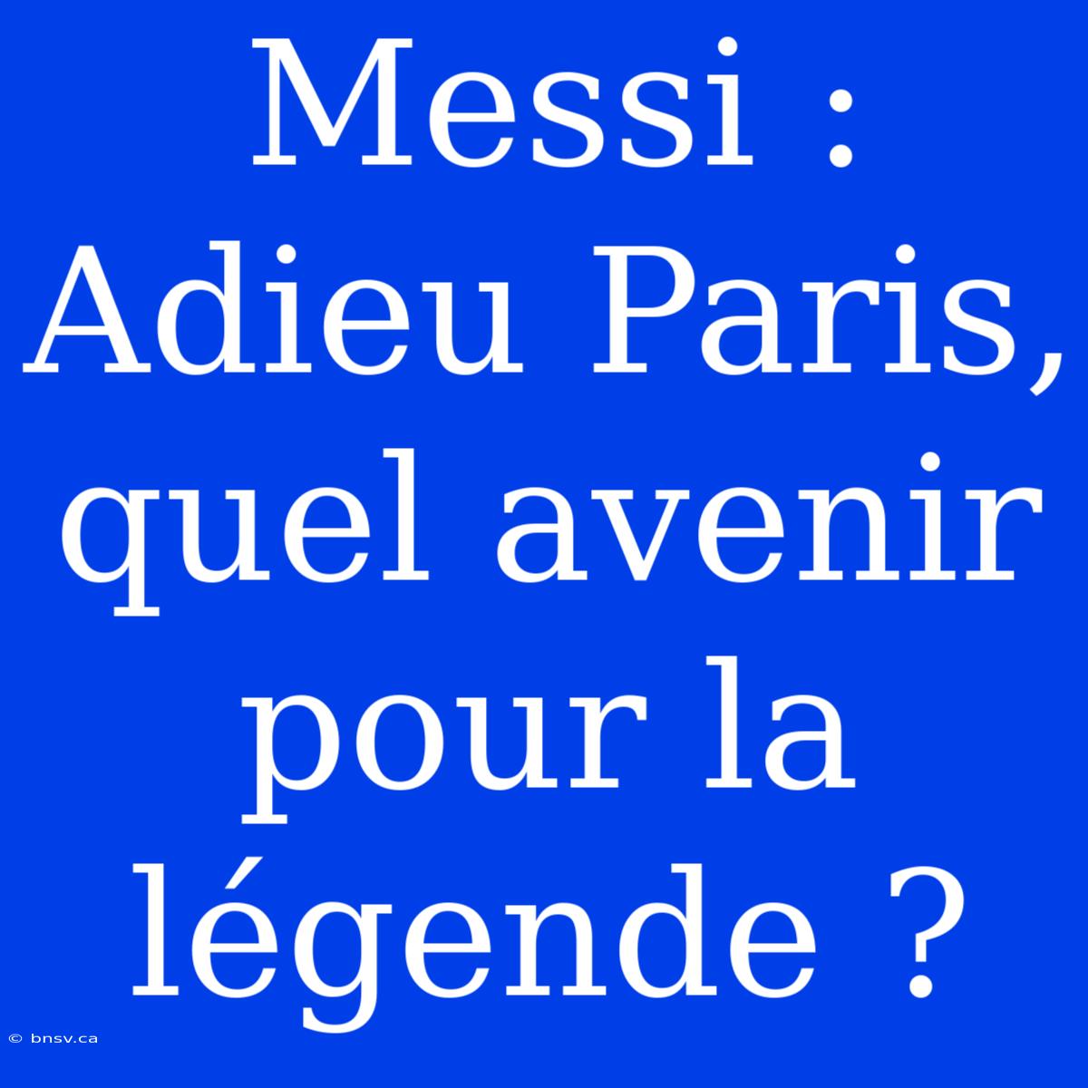 Messi : Adieu Paris, Quel Avenir Pour La Légende ?