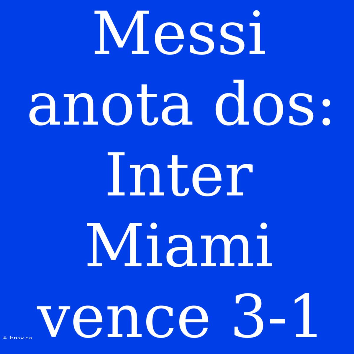 Messi Anota Dos: Inter Miami Vence 3-1