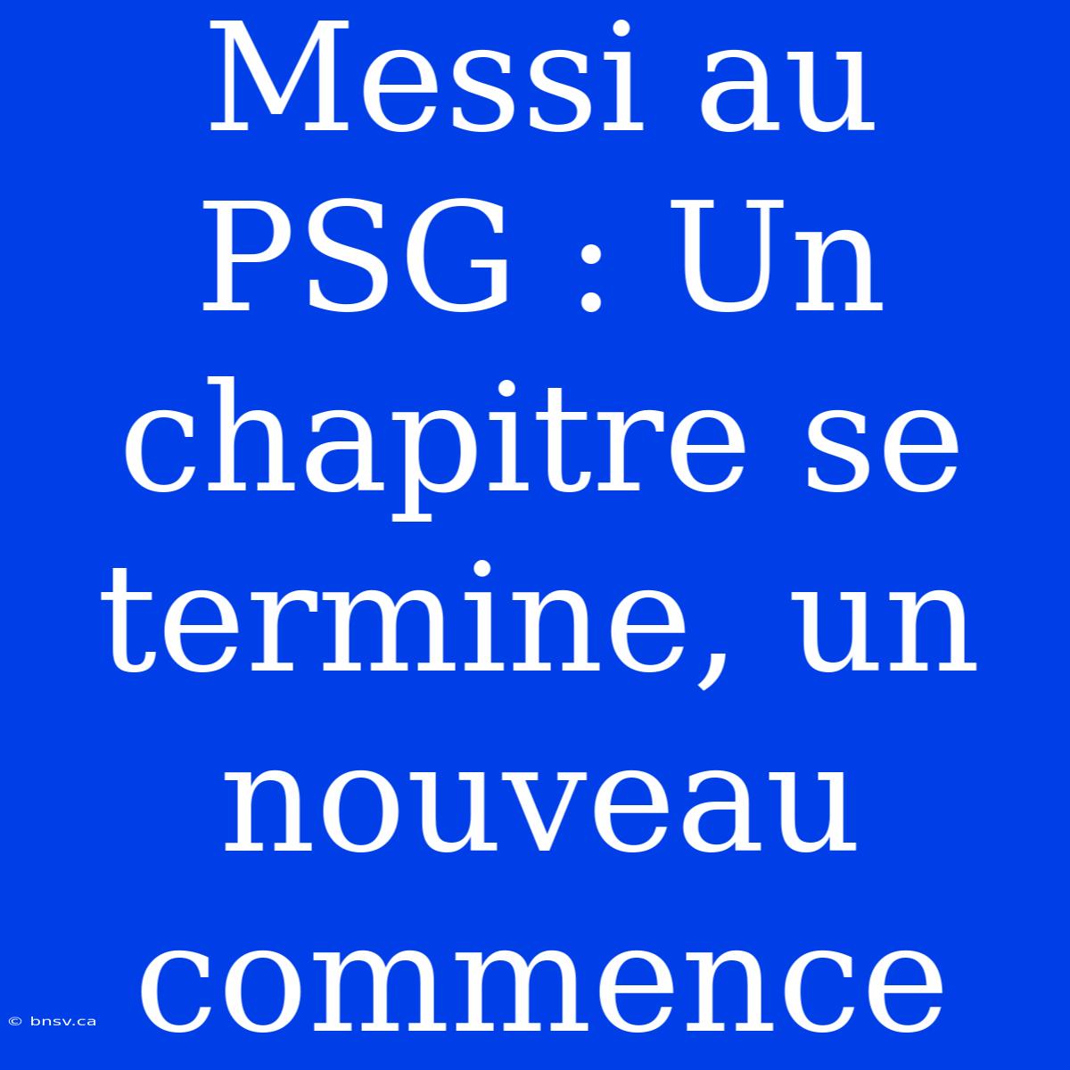 Messi Au PSG : Un Chapitre Se Termine, Un Nouveau Commence