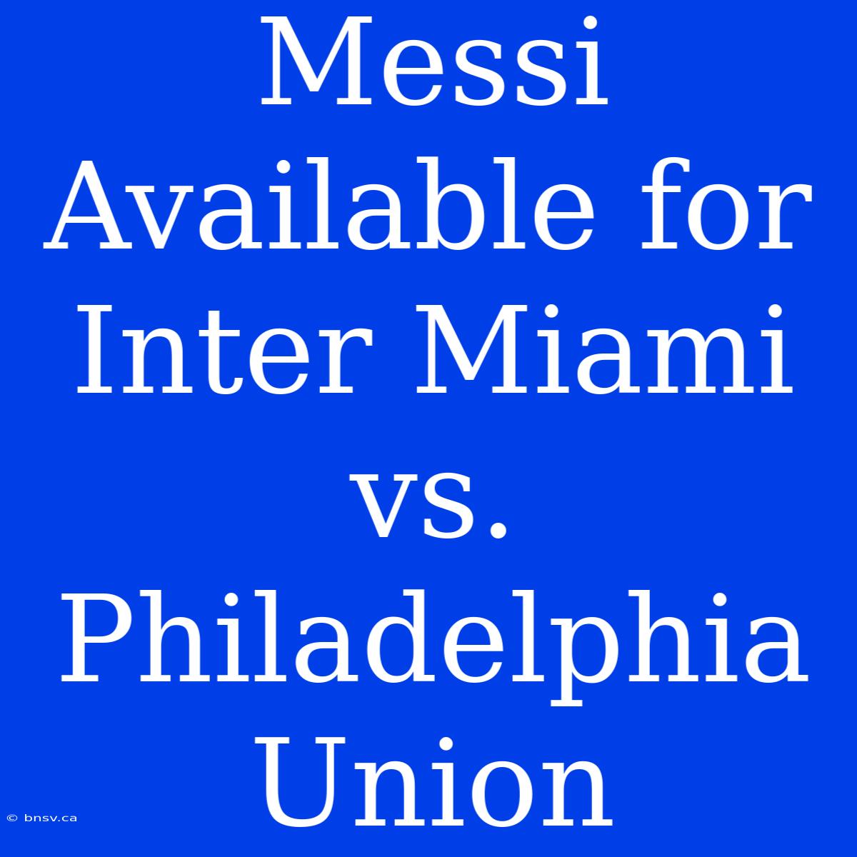 Messi Available For Inter Miami Vs. Philadelphia Union